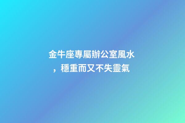 金牛座專屬辦公室風水，穩重而又不失靈氣